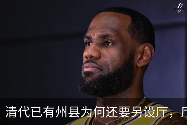 清代已有州县为何还要另设厅，厅的最高长官为何又不称“知厅”？